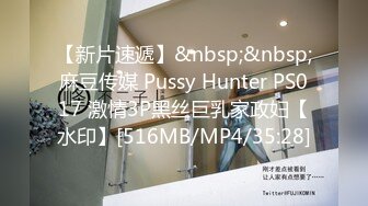 【新片速遞】&nbsp;&nbsp;麻豆传媒 Pussy Hunter PS017 激情3P黑丝巨乳家政妇【水印】[516MB/MP4/35:28]