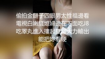 偷拍金鏈子四眼男太性福邊看電視白嫩騷媳婦邊在下面吃J8吃睪丸進入摟起雙腿大力輸出能把妳看硬