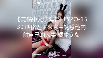 【無碼中文字幕】HEYZO-1530 叫修理工來家中誘惑他內射自己的人妻 橘ゆうな