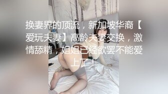 换妻界的顶流，新加坡华裔【爱玩夫妻】高龄夫妻交换，激情舔精，姐姐已经欲罢不能爱上了！