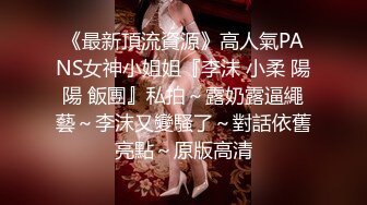 《最新頂流資源》高人氣PANS女神小姐姐『李沫 小柔 陽陽 飯團』私拍～露奶露逼繩藝～李沫又變騷了～對話依舊亮點～原版高清