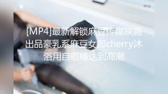 [MP4]最新解锁麻豆传媒映画出品豪乳系麻豆女郎cherry沐浴用自慰棒达到高潮