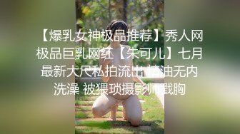 【爆乳女神极品推荐】秀人网极品巨乳网红【朱可儿】七月最新大尺私拍流出 精油无内洗澡 被猥琐摄影师戳胸