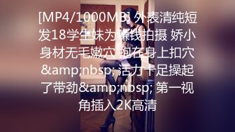 [MP4/1000MB] 外表清纯短发18学生妹为赚钱拍摄 娇小身材无毛嫩穴 抱在身上扣穴&amp;nbsp; 活力十足操起了带劲&amp;nbsp; 第一视角插入2K高清