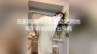 在家跟清純小女友愛愛.問她等下幹她能叫出來嗎