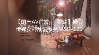 【国产AV首发❤️星耀】麻豆传媒女神乱爱系列MSD-129