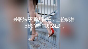 兼职妹子酒店被干，上位喊着bb好痒你快操我吧