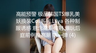 高能预警 极品韩国TS爆乳美妖换装Cos系列 Lilya 各种制服诱惑 意念高潮榨射 爆玩后庭前例腺高潮 第一弹 (4)