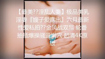 【最美??淫乱人妻】极品美乳淫妻『嫂子爱露出』六月最新性爱私拍??金凤战双屌 轮番抽插爆操骚逼嫩穴 超清4K原版