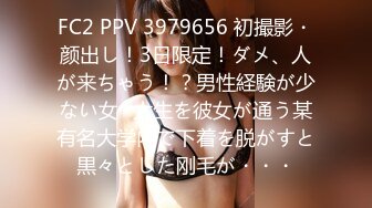 FC2 PPV 3979656 初撮影・颜出し！3日限定！ダメ、人が来ちゃう！？男性経験が少ない女◯大生を彼女が通う某有名大学内で下着を脱がすと黒々とした刚毛が・・・