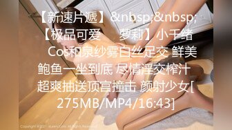 【新速片遞】&nbsp;&nbsp;【极品可爱❤️萝莉】小千绪✨ Cos和泉纱雾白丝足交 鲜美鲍鱼一坐到底 尽情淫交榨汁 超爽抽送顶宫撞击 颜射少女[275MB/MP4/16:43]