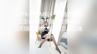 [MP4/267MB]4-11酒店偷拍 公主裙气质颜值美女穿着白丝和眼镜男炮友激情互舔性器官