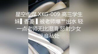 星空传媒 XKG-009 高三学生妹▌香菱 ▌被老师爆艹出水 轻一点老师无比湿滑 怒射少女淫靡私处