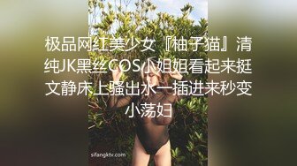 极品网红美少女『柚子猫』清纯JK黑丝COS小姐姐看起来挺文静床上骚出水一插进来秒变小荡妇