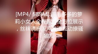 [MP4/ 589M] 逼毛多多的萝莉小女人全程露脸全方位展示，丝袜诱惑淫声荡语互动撩骚狼友