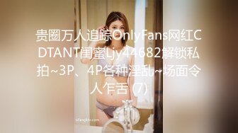 贵圈万人追踪OnlyFans网红CDTANT闺蜜Ljy44682解锁私拍~3P、4P各种淫乱~场面令人乍舌 (7)