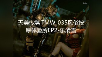 天美传媒 TMW-035风俗按摩体验所EP2-乐淆雪