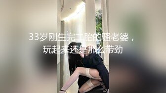 33岁刚生完二胎的骚老婆，玩起来还是那么带劲