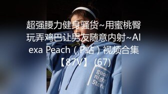 超强腰力健身骚货~用蜜桃臀玩弄鸡巴让男友随意内射~Alexa Peach（P站）视频合集【87V】 (67)