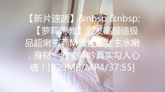 【新片速遞】&nbsp;&nbsp;✨【萝莉调教】激发高颜值极品超嫩萝莉M属性，女主水嫩，身材一流，呻吟真实勾人心魂！[929MB/MP4/37:55]