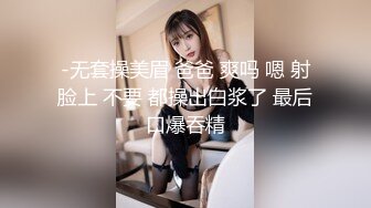 -无套操美眉 爸爸 爽吗 嗯 射脸上 不要 都操出白浆了 最后口爆吞精