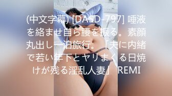 (中文字幕) [DASD-797] 唾液を絡ませ自ら腰を振る。素顔丸出し一泊旅行。「夫に内緒で若い年下とヤリまくる日焼けが残る淫乱人妻」 REMI