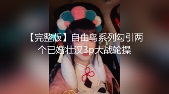 【完整版】自由鸟系列勾引两个已婚壮汉3p大战轮操