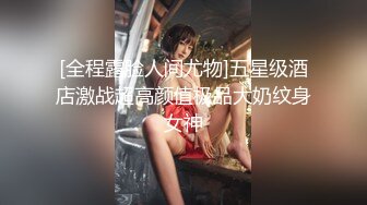 [全程露脸人间尤物]五星级酒店激战超高颜值极品大奶纹身女神