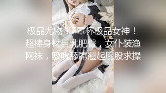 极品尤物！F罩杯极品女神！超棒身材巨乳肥臀，女仆装渔网袜，吸吮舔屌翘起屁股求操