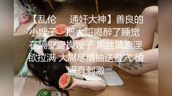 【乱伦❤️通奸大神】善良的小嫂子✿ 把大哥喝醉了睡觉 在隔壁房操嫂子 黑丝情趣淫欲拉满 大屌尽情抽送蜜穴 偷腥真刺激