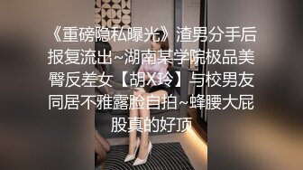 《重磅隐私曝光》渣男分手后报复流出~湖南某学院极品美臀反差女【胡X玲】与校男友同居不雅露脸自拍~蜂腰大屁股真的好顶