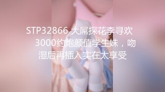 STP32866 大屌探花李寻欢❤️3000约炮颜值学生妹，吻湿后再插入实在太享受