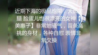 近期下海的极品炮架，大长美腿 脸蛋儿也很漂亮的女神【美惠子】非常地骚气，苗条高挑的身材，各种自慰 表情非常欠操