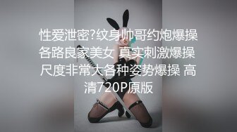 性爱泄密?纹身帅哥约炮爆操各路良家美女 真实刺激爆操 尺度非常大各种姿势爆操 高清720P原版