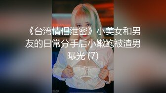 《台湾情侣泄密》小美女和男友的日常分手后小嫩鲍被渣男曝光 (7)