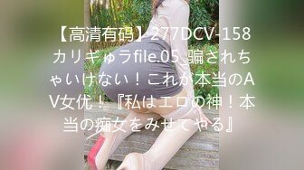 【高清有码】277DCV-158カリギゅラfile.05_骗されちゃいけない！これが本当のAV女优！『私はエロの神！本当の痴女をみせてやる』