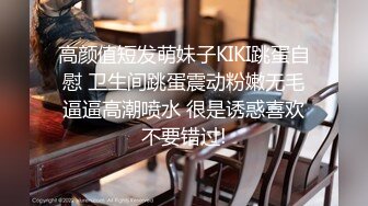 高颜值短发萌妹子KIKI跳蛋自慰 卫生间跳蛋震动粉嫩无毛逼逼高潮喷水 很是诱惑喜欢不要错过!