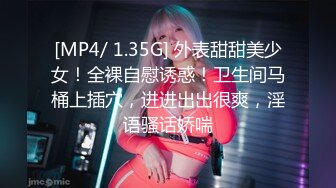 [MP4/ 1.35G] 外表甜甜美少女！全裸自慰诱惑！卫生间马桶上插穴，进进出出很爽，淫语骚话娇喘