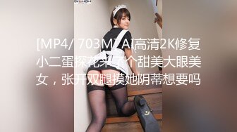 [MP4/ 703M] AI高清2K修复小二蛋探花来了个甜美大眼美女，张开双腿摸她阴蒂想要吗