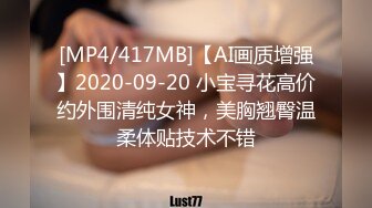 [MP4/417MB]【AI画质增强】2020-09-20 小宝寻花高价约外围清纯女神，美胸翘臀温柔体贴技术不错