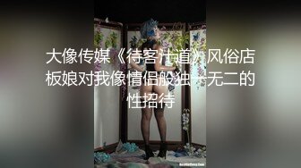 大像传媒《待客汁道》风俗店板娘对我像情侣般独一无二的性招待