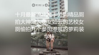 十月最新流出魔手外购精品厕拍大神潜入美女如云的艺校女厕偷拍几个参加漫展的萝莉装学妹