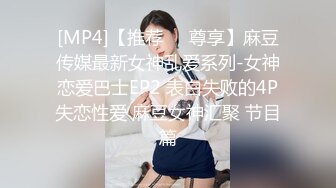 [MP4]【推荐❤️尊享】麻豆传媒最新女神乱爱系列-女神恋爱巴士EP2 表白失败的4P失恋性爱 麻豆女神汇聚 节目篇