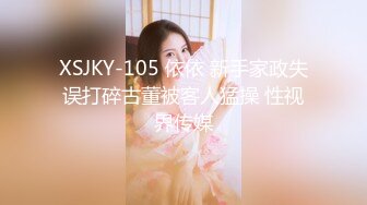 XSJKY-105 依依 新手家政失误打碎古董被客人猛操 性视界传媒