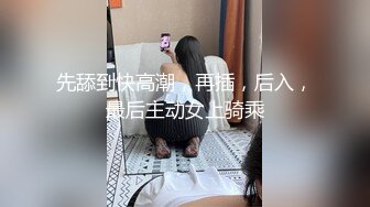 先舔到快高潮，再插，后入，最后主动女上骑乘