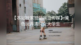 【本站独家赞助麻豆传媒】情色玩弄清纯女大学生