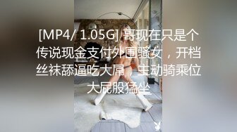 [MP4/ 1.05G] 哥现在只是个传说现金支付外围骚女，开档丝袜舔逼吃大屌，主动骑乘位大屁股猛坐