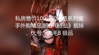 私房售价100元的问路系列魔手外购精品厕拍《搭讪》靓妹、大号、无毛B 极品