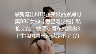 最新流出NTR骚妻极品崇黑讨黑BBC女神【爱已婚少妇】私拍完结，被黑驴屌花式爆肏3P生猛国屌已经满足不了 (7)