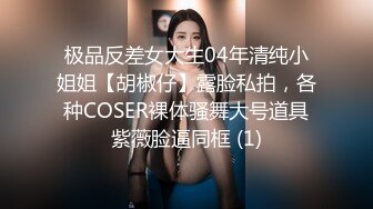 极品反差女大生04年清纯小姐姐【胡椒仔】露脸私拍，各种COSER裸体骚舞大号道具紫薇脸逼同框 (1)